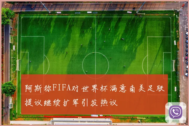 阿斯称FIFA对世界杯满意南美足联提议继续扩军引发热议