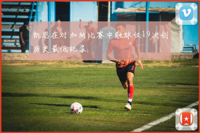 凯恩在对加纳比赛中触球仅19次创历史最低纪录