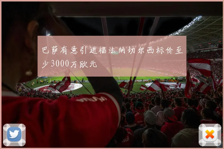 巴萨有意引进福法纳切尔西标价至少3000万欧元