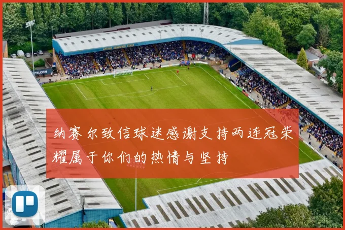 纳赛尔致信球迷感谢支持两连冠荣耀属于你们的热情与坚持