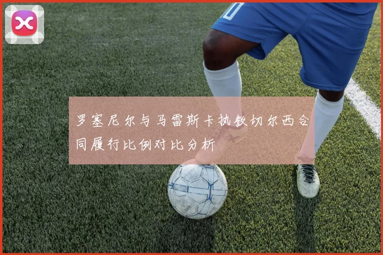 罗塞尼尔与马雷斯卡执教切尔西合同履行比例对比分析