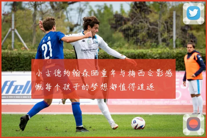 小古德约翰森晒童年与梅西合影感慨每个孩子的梦想都值得追逐