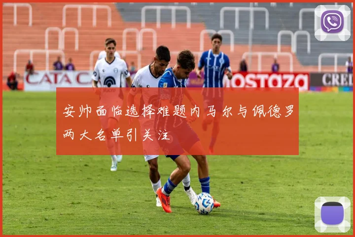 安帅面临选择难题内马尔与佩德罗两大名单引关注