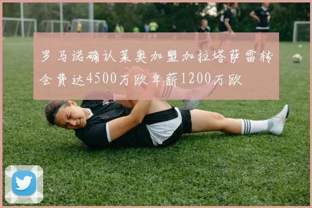 罗马诺确认莱奥加盟加拉塔萨雷转会费达4500万欧年薪1200万欧