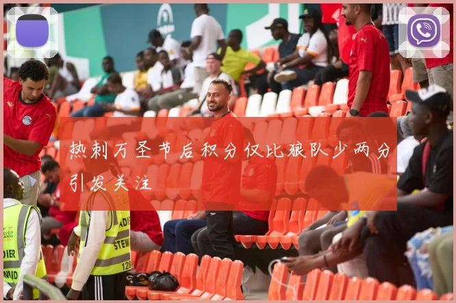 热刺万圣节后积分仅比狼队少两分引发关注